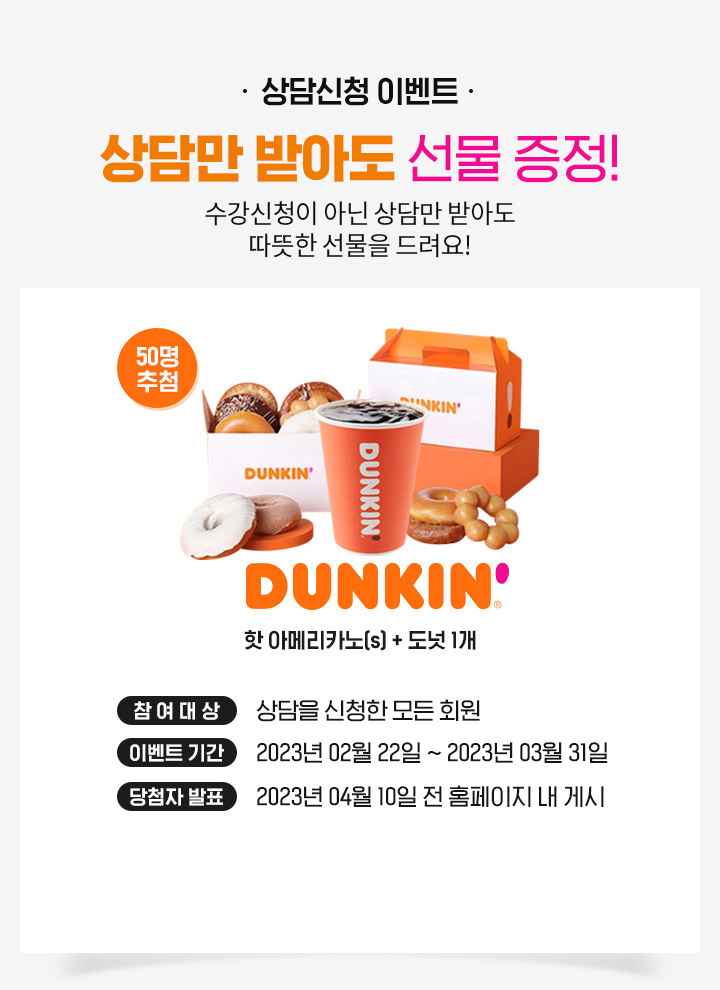 상담신청 이벤트, 상담만 받아도 선물 증정, 수강신청이 아닌 상담만 받아도 따뜻한 선물을 드려요!, 참여대상: 상담을 신청한 모든 회원, 이벤트기간: 2023년 2월 1일 ~ 2월 28일, 2023년 3월 10일 전 홈페이지 내 게시