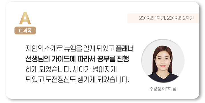 지인의 소개로 뉴엠을 알게 되었고 플래너 선생님의 가이드에 따라서 공부를 진행하게 되었습니다. 시야가 넓어지게 되었고 도전정신도 생기게 되었습니다. 수강생 이*희 님