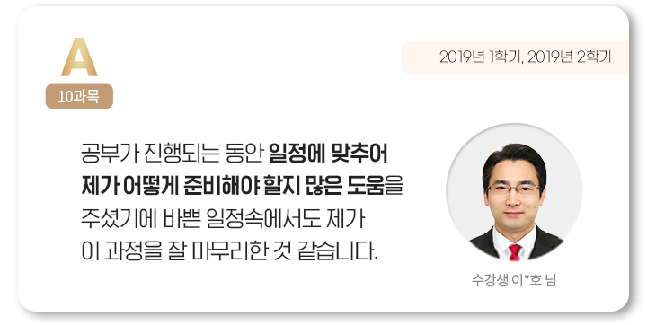공부가 진행되는 동안 일정에 맞추어 제가 어떻게 준비해야 할지 많은 도움을 주셨기에 바쁜 일정속에서도 제가 이 과정을 잘 마무리한 것 같습니다. 수강생 이*호 님