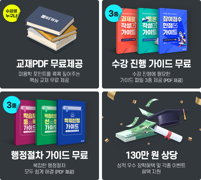 핵심교재 무료제공 - 미용학 포인트를 콕콕 짚어주는 핵심 교재 무료 제공, 수강 진행 가이드 무료 - 수강 진행에 필요한 가이드 파일 3종 제공 (PDF 제공), 행정절차 가이드 무료 - 복잡하게 행정절차 모두 쉽게 해결  (PDF 제공), 130만 원 상당 - 성적 우수 장학혜택 및 각종 이벤트 혜택 지원