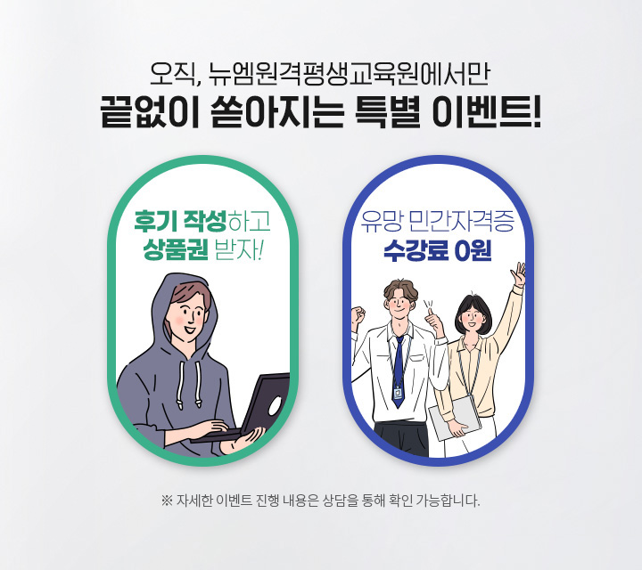 오직, 뉴엠에서만 끝없이 쏟아지는 특별 이벤트! 후기 작성하고 상품권 받자! 유망 민간자격증 수강료 0원 ※ 자세한 이벤트 진행 내용은 상담을 통해 확인 가능합니다.