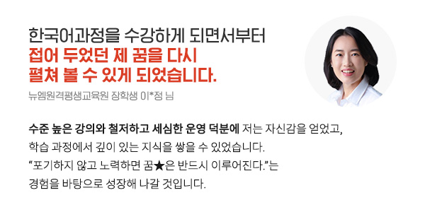 한국어 교원 과정을 수강하게 되면서부터 접어 두었던 제 꿈을 다시 펼쳐 볼 수 있게 되었습니다. (뉴엠원격평생교육원 장학생 이*정 님)