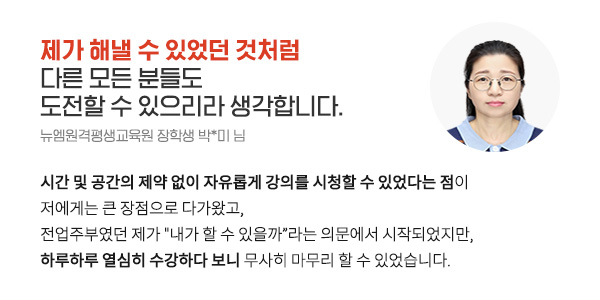 제가 해낼 수 있었던 것처럼 다른 모든 분들도 도전할 수 있으리라 생각합니다. (뉴엠원격평생교육원 장학생 박*미 님)