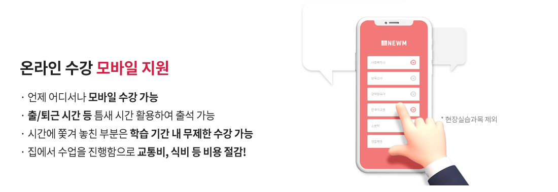 3.온라인 수강 모바일 지원(현장실습과목 제외), 언제 어디서나 모바일 수강 가능, 출/퇴근 시간 등 틈새 시간 활용하여 출석 가능, 시간에 쫓겨 놓친 부분은 학습 기간 내 무제한 수강 가능,  집에서 수업을 진행함으로 교통비, 식비 등 비용 절감!