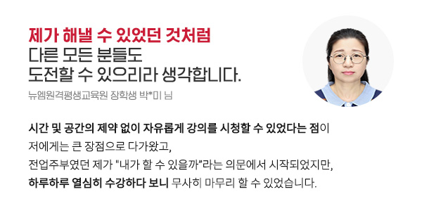 제가 해낼 수 있었던 것처럼 다른 모든 분들도 도전할 수 있으리라 생각합니다. (뉴엠원격평생교육원 장학생 박*미 님)