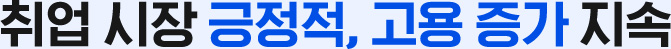 취업 시장 긍정적, 고용 증가 지속