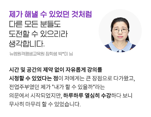 제가 해낼 수 있었던 것처럼 다른 모든 분들도 도전할 수 있으리라 생각합니다. (뉴엠원격평생교육원 장학생 박*미 님)