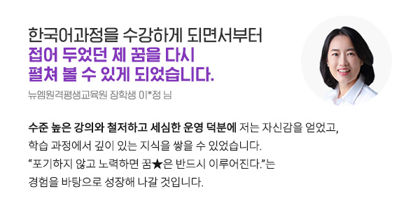 한국어 교원 과정을 수강하게 되면서부터 접어 두었던 제 꿈을 다시 펼쳐 볼 수 있게 되었습니다. (뉴엠원격평생교육원 장학생 이*정 님)