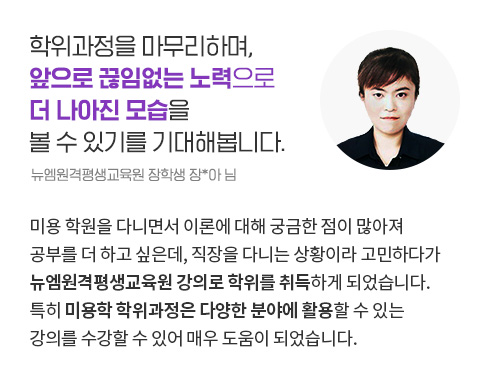 학위과정을 마무리하며, 앞으로 끊임없는 노력으로 더 나아진 모습을 볼 수 있기를 기대해봅니다. (뉴엠원격평생교육원 장학생 장*아 님)