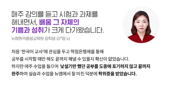 매주 강의를 듣고 시험과 과제를 해내면서, 배움 그 자체의 기쁨과 성취가 크게 다가왔습니다 (뉴엠원격평생교육원 장학생 김*정 님)
