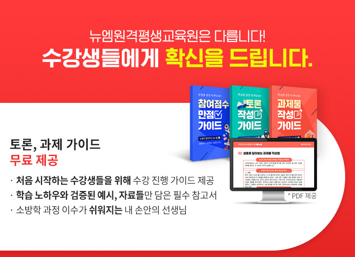 뉴엠은 다릅니다! 수강생들에게 확신을 드립니다. 토론, 과제, 실습 가이드 무료 제공(PDF 제공), 처음 시작하는 수강생들을 위해 수강 진행 가이드 제공, 뉴엠의 노하우와 검증된 예시, 자료들만 담은 필수 참고서, 소방학 과정 이수가 쉬워지는 내 손안의 선생님