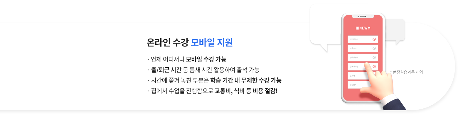 온라인 수강 모바일 지원, 언제 어디서나 모바일 수강 가능, 출/퇴근 시간 등 틈새 시간을 활용하여 출석 가능, 시간에 쫓겨 놓친 부분은 학습 기간 내 무제한 수강 가능, 집에서 수업을 진행함으로 교통비, 식비 등 비용 절감