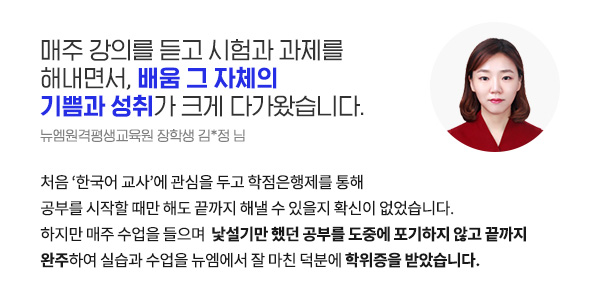 매주 강의를 듣고 시험과 과제를 해내면서, 배움 그 자체의 기쁨과 성취가 크게 다가왔습니다. (뉴엠원격평생교육원 장학생 김*정 님)