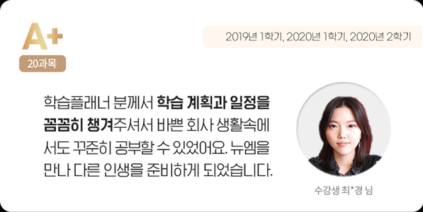 학습플래너 분께서 학습 계획과 일정을 꼼꼼히 챙겨주셔서 바쁜 회사 생활속에도 꾸준히 공부할 수 있었어요. 뉴엠을 만나 다른 인생을 준비하게 되었습니다. 수강생 최*경 님