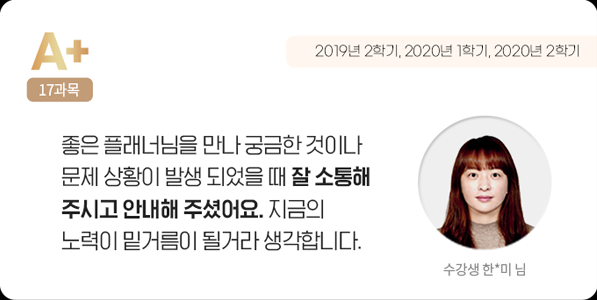좋은 플래너님을 만나 궁금한 것이나 문제 상황이 발생 되었을 때 잘 소통해 주시고 안내해 주셨어요. 지금의 노력이 밑거름이 될꺼라 생각합니다. 수강생 한*미 님