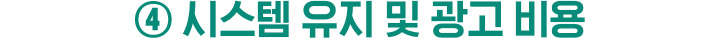 ④ 시스템 유지 및 광고 비용