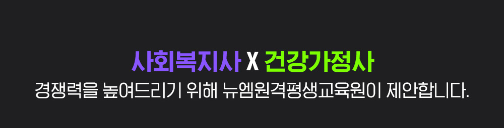 사회복지사 X 건강가정사 경쟁력을 높여드리기 위해 뉴엠이 제안합니다.
