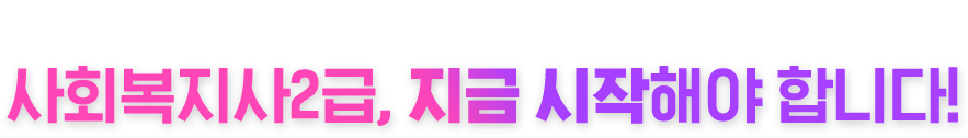 망설일 이유가 없습니다. 사회복지사2급, 지금 시작해야 합니다!