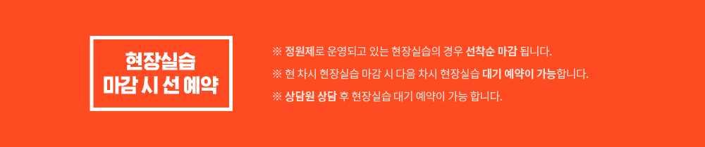 현장실습 마감 시 선 예약, 정원제로 운영되고 있는 현장실습의 경우 선착순 마감됩니다, 현 차시 현장실습 마감시 다음 차시 현장실습 대기 예약이 가능합니다, 상담원 상담 후 현장실습 대기 예약이 가능합니다.