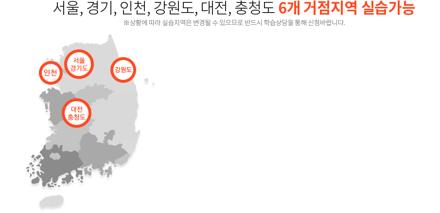 서울, 경기, 인천, 대전, 충청도, 강원도(춘천 등 일부지역) 6개 거점지역 실습가능, ※상황에 따라 실습지역은 변경될 수 있으므로 반드시 학습상담을 통해 신청바랍니다.