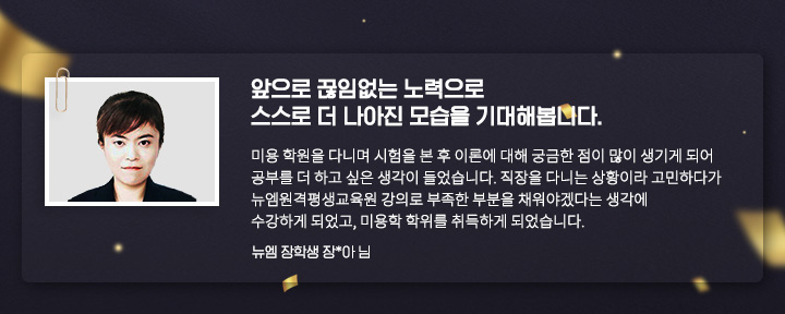 앞으로 끊임없는 노력으로 스스로 더 나아진 모습을 기대해봅니다. (뉴엠원격평생교육원 장학생 장*아 님)
