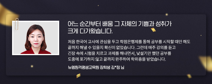어느 순간부터 배움 그 자체의 기쁨과 성취가 크게 다가왔습니다. (뉴엠원격평생교육원 장학생 김*정 님)