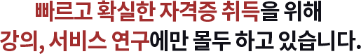 빠르고 확실한 자격증 취득을 위해 강의, 서비스 연구에만 몰두 하고 있습니다.