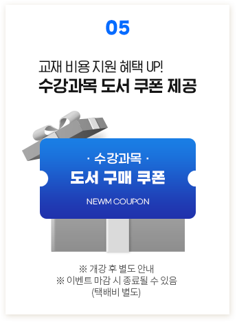 05. 교재 비용 지원 혜택 UP! 수강과목 도서 쿠폰 제공 ※ 개강 후 별도 안내 ※ 이벤트 마감 시 종료될 수 있음 (택배비 별도)