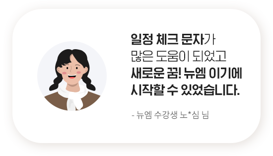 일정 체크 문자가 많은 도움이 되었고 새로운 꿈! 뉴엠 이기에 시작할 수 있었습니다. - 뉴엠 수강생 노*심 님