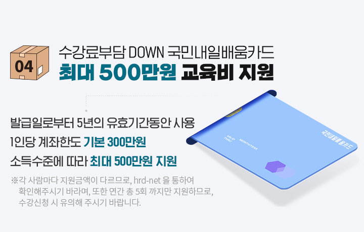 수강료부담 DOWN 국민내일배움카드 최대 500만원 교육비 지원, 발급일로부터 5년의 유효기간동안 사용, 1인당 계좌한도 기본 300만원, 소득수준에 따라 최대 500만원 지원