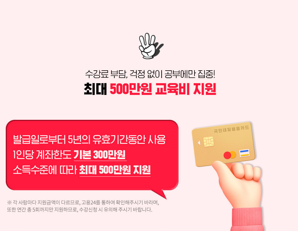 수강료 부담, 걱정없이 공부에만 집중! 최대 500만원 교육비 지원, 발급일로부터 5년의 유효기간동안 사용, 1인당 계좌한도 기본 300만원, 소득 수준에 따라 최대 500만원 지원
