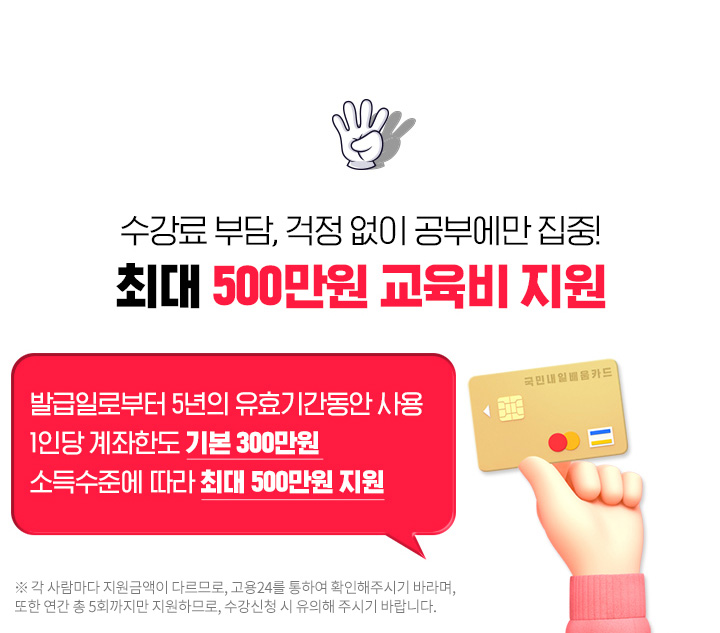 수강료 부담, 걱정없이 공부에만 집중! 최대 500만원 교육비 지원, 발급일로부터 5년의 유효기간동안 사용, 1인당 계좌한도 기본 300만원, 소득 수준에 따라 최대 500만원 지원