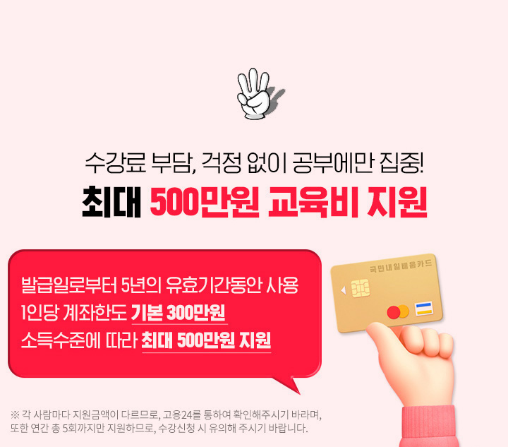 수강료 부담, 걱정없이 공부에만 집중! 최대 500만원 교육비 지원, 발급일로부터 5년의 유효기간동안 사용, 1인당 계좌한도 기본 300만원, 소득 수준에 따라 최대 500만원 지원
