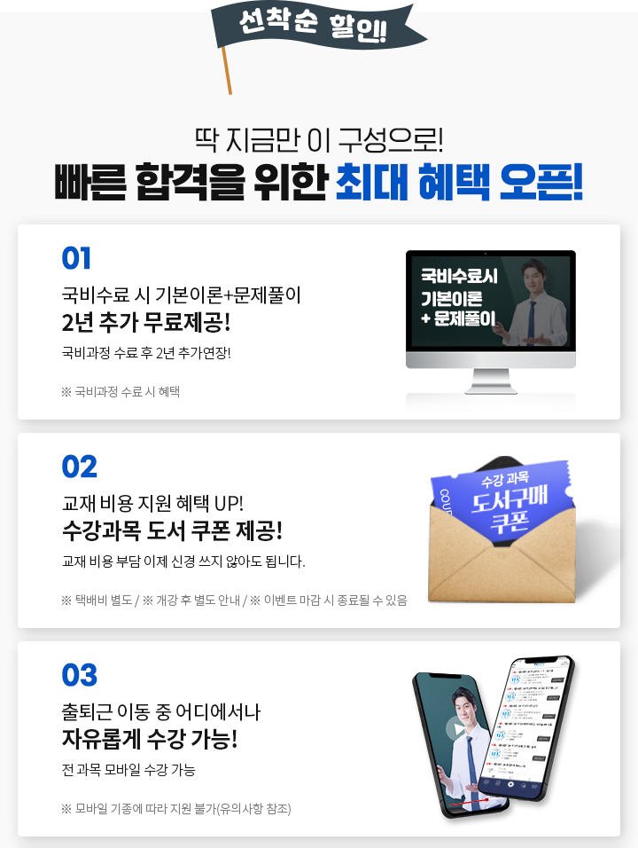 선착순 할인! 딱 지금만 이 구성으로! 빠른 시작, 빠른 합격을 위한 최대 혜택 오픈! 01. 국비수료 시 기본이론+문제풀이 1년 추가 무료제공! (※ 국비과정 수료 시 혜택) 02. 교재 비용 지원 혜택 UP! 수강과목 도서 쿠폰 제공! 교재 비용 부담 이제 신경 쓰지 않아도 됩니다.(※ 택배비 별도 ※ 개강 후 별도 안내 ※ 이벤트 마감 시 종료될 수 있음) 03. 출퇴근 이동 중 어디에서나 자유롭게 수강 가능! 전 과목 모바일 수강 가능 ※ 모바일 기종에 따라 지원 불가(유의사항 참조)