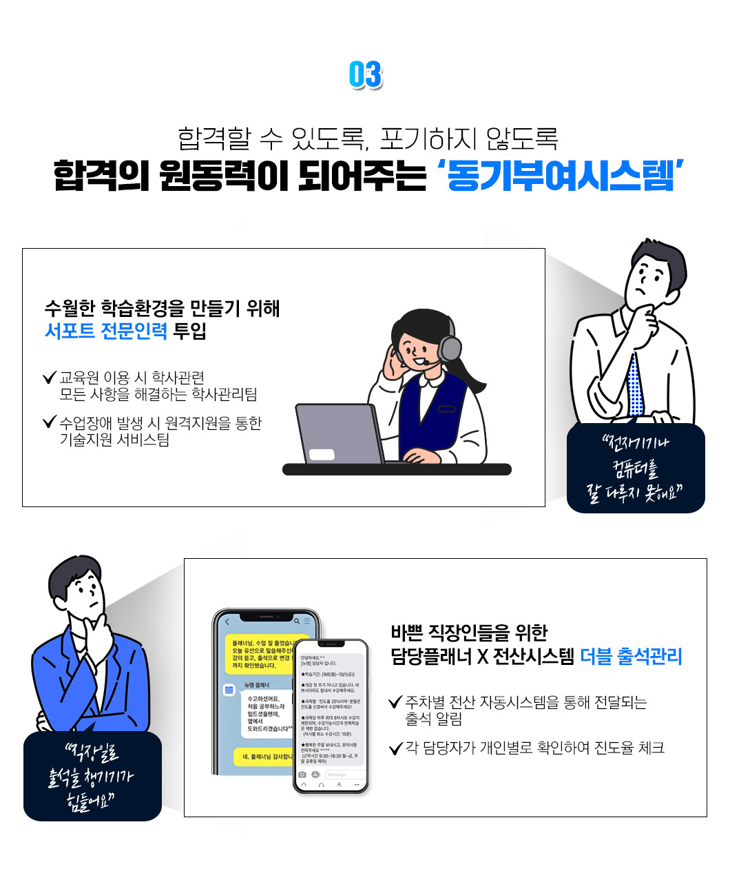 재직자분들이 포기하지 않도록 합격의 원동력이 되어주는 동기부여시스템, 1. 국비전문 선생님의 멘토링 시스템을 통한 1:1 학습관리, 2. 수월한 학습환경을 만들기 위해 서포트 전문인력 투입, 3. 바쁜 직장인들을 위한 담당플래너, 전산시스템 더블 출석관리