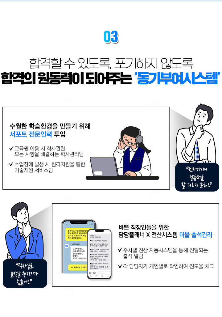 재직자분들이 포기하지 않도록 합격의 원동력이 되어주는 동기부여시스템, 1. 국비전문 선생님의 멘토링 시스템을 통한 1:1 학습관리, 2. 수월한 학습환경을 만들기 위해 서포트 전문인력 투입, 3. 바쁜 직장인들을 위한 담당플래너, 전산시스템 더블 출석관리
