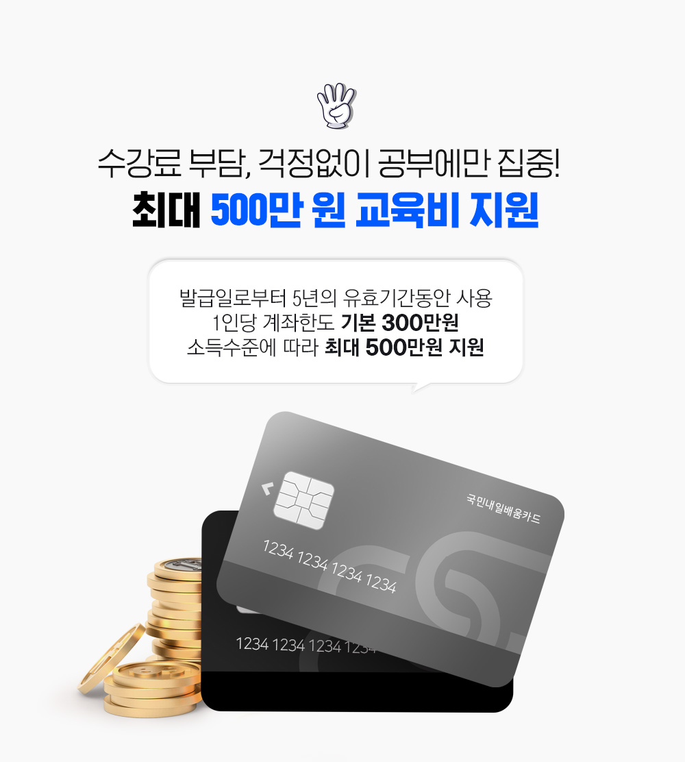 수강료 부담, 걱정없이 공부에만 집중!  최대 500만 원 교육비 지원, 발급일로부터 5년의 유효기간동안 사용, 1인당 계좌한도 기본 300만원 소득수준에 따라 최대 500만원 지원