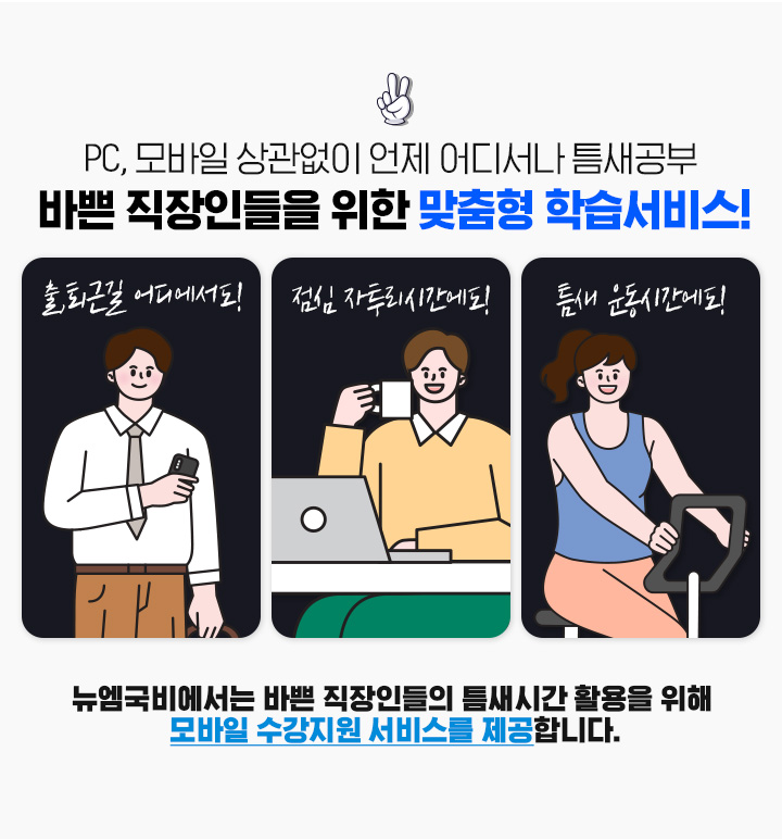 PC, 모바일 상관없이 언제 어디서나 틈새공부 바쁜 직장인들을 위한 맞춤형 학습서비스!, 출,퇴근길 어디에서도! 점심 자투리시간에도! 틈새 운동시간에도!, 뉴엠국비에서는 바쁜 직장인들의 틈새시간 활용을 위해  모바일 수강지원 서비스를 제공합니다.