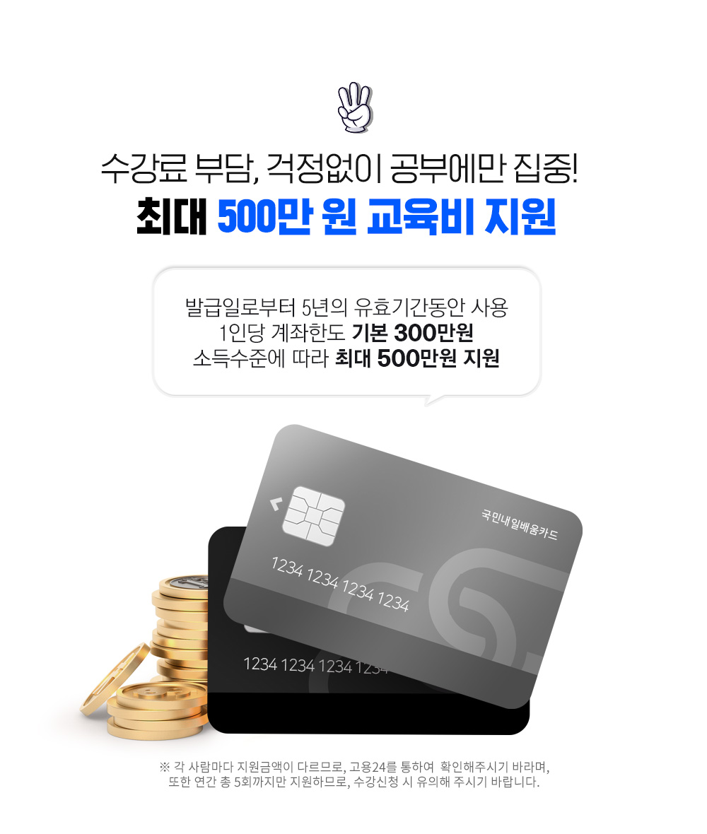 수강료 부담, 걱정없이 공부에만 집중!  최대 500만 원 교육비 지원, 발급일로부터 5년의 유효기간동안 사용, 1인당 계좌한도 기본 300만원 소득수준에 따라 최대 500만원 지원