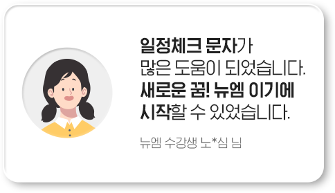 일정체크 문자가 많은 도움이 되었습니다. 새로운 꿈! 뉴엠이기에 시작할 수 있었습니다. 뉴엠 수강생 노*심 님