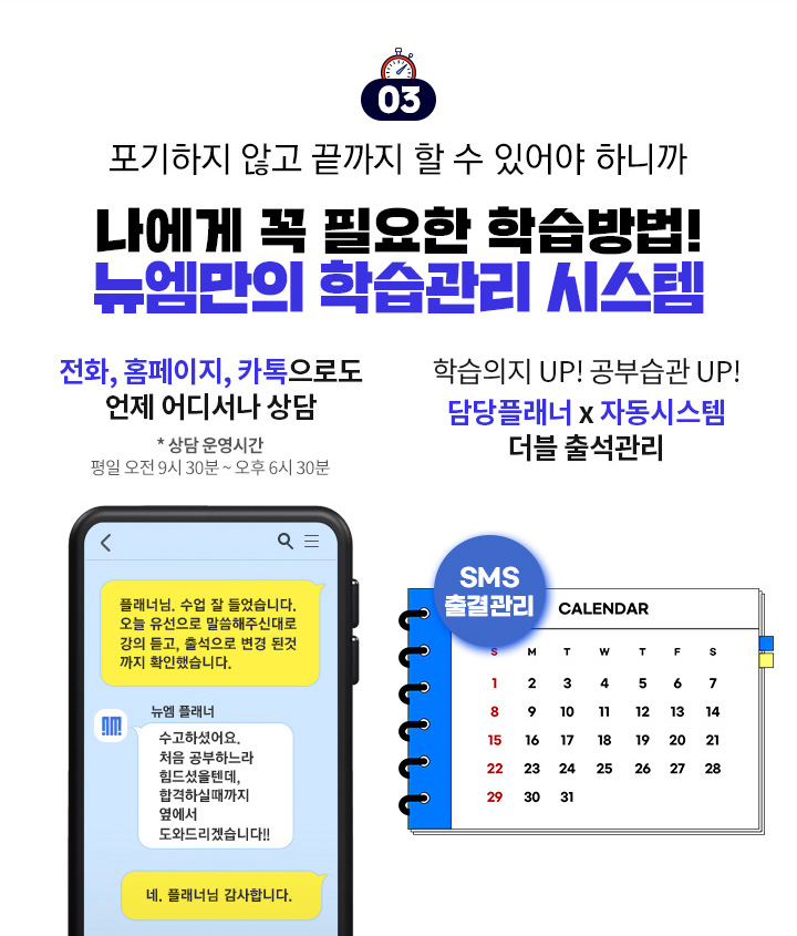 포기하지 않고 끝까지 할 수 있어야 하니까 나에게 꼭 필요한 학습방법! 뉴엠만의 학습관리 시스템, 전화, 홈페이지, 카톡으로도 언제 어디서나 상담, 학습의지 UP! 공부습관 UP! 담당플래너 + 자동시스템 더블 출석관리
