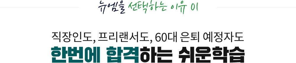 뉴엠을 선택하는 이유 01, 직장인도, 프리랜서도, 60대 은퇴 예정자도 한번에 합격하는 쉬운학습