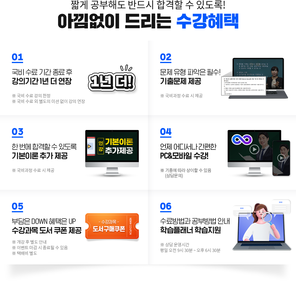 짧게 공부해도 반드시 합격할 수 있도록! 아낌없이 드리는 수강혜택, 01. 국비 수료 기간 종료 후 강의기간 1년 더 연장, 02. 문제 유형 파악은 필수! 기출문제 제공, 03. 한국어교원 3급 시험 대비 최종 마무리 특강 제공, 04. 한 번에 합격할 수 있도록 기본이론 추가 제공, 05. 부담은 DOWN 혜택은 UP 수강과목 도서 쿠폰 제공, 06. 공부의지부터 학습관리까지 학습 플래너 1:1 관리