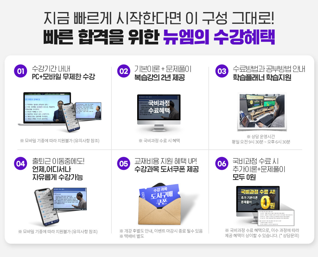 지금 빠르게 시작한다면 이 구성 그대로! 빠른 합격을 위한 뉴엠의 수강혜택 1. 수강기간 내내 PC+모바일 무제한 수강, 2. 국비수료시 기본이론 + 문제풀이 1년 365일 제공, 3. 내일배움카드 발급부터 국비지원 수강신청까지 1:1학습서비스, 4. 출퇴근 이동중에도 언제, 어디서나 자유롭게 수강가능, 5. 교재비용 지원 혜택 UP! 수강과목 도서쿠폰 제공, 6. 국비과정 수료시 추가이론 + 문제풀이 + 특강 모두 0원