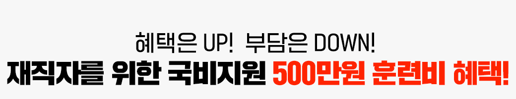 혜택은 UP! 부담은 DOWN! 재직자를 위한 국비지원 500만원 훈련비 혜택!