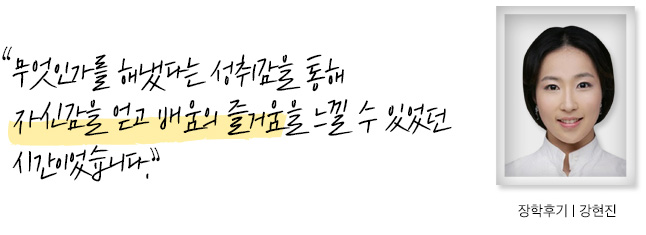 무엇인가를 해냈다는 성취감을 통해 자신감을 얻고 배움의 즐거움을 느낄 수 있었던 시간 이었습니다, 장학후기, 강현진