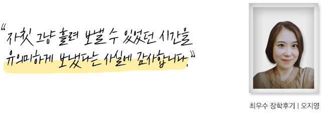 자칫 그냥 흘려보낼 수도 있었을 시간을 유의미하게 보냈다는 사실에 감사합니다. 장학후기, 오지영