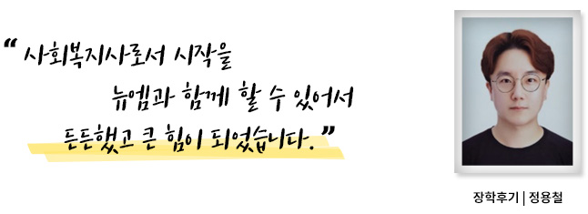 사회복지사로서 시작을 뉴엠과 함께 할 수 있어 든든했고 큰 힘이 되었습니다, 장학후기, 정용철