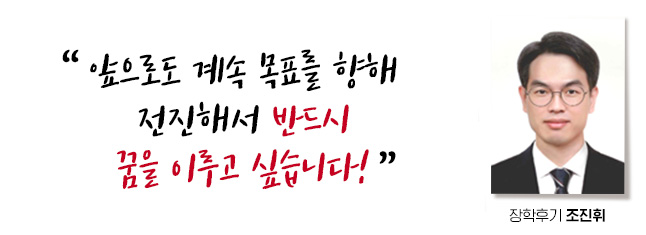 앞으로도 계속 목표를 향해 전진해서 반드시 꿈을 이루고 싶습니다! 장학후기, 조진휘