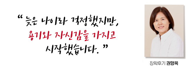 늦은 나이라 걱정했지만, 용기와 자신감을 가지고 시작했습니다. 장학후기, 권명옥